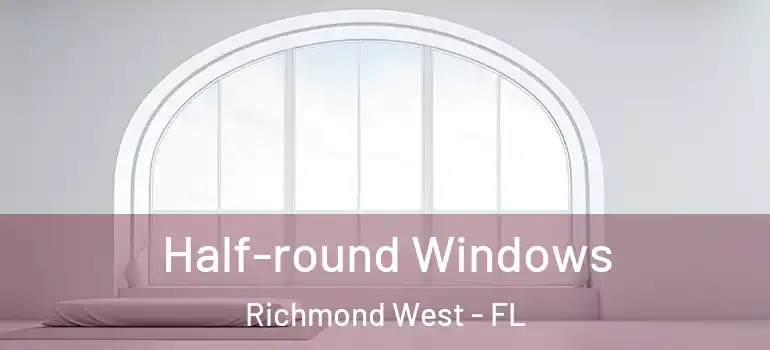  Half-round Windows Richmond West - FL